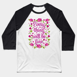 Everything will be Fine Roses Flowers Baseball T-Shirt